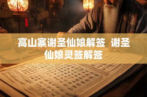 高山寨谢圣仙娘解签  谢圣仙娘灵签解签