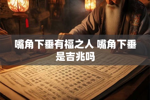 嘴角下垂有福之人 嘴角下垂是吉兆吗