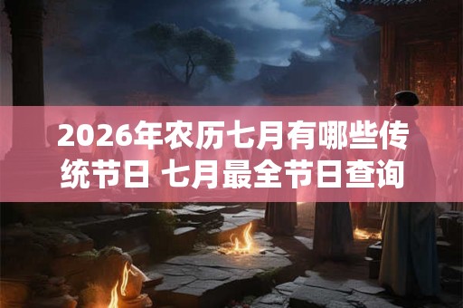 2026年农历七月有哪些传统节日 七月最全节日查询