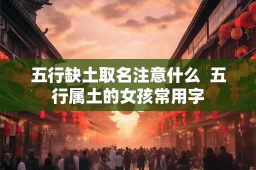 五行缺土取名注意什么  五行属土的女孩常用字