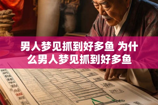 男人梦见抓到好多鱼 为什么男人梦见抓到好多鱼