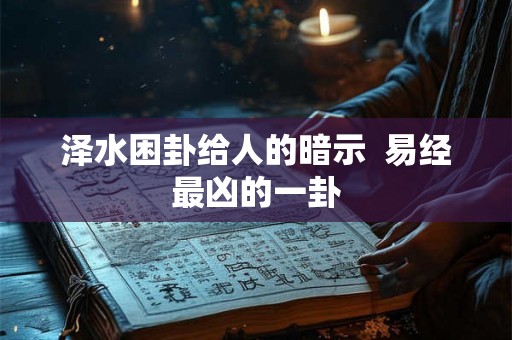 泽水困卦给人的暗示  易经最凶的一卦