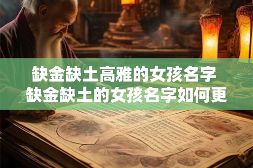 缺金缺土高雅的女孩名字 缺金缺土的女孩名字如何更高雅 缺金缺土高雅的女孩名字 缺金缺土的女孩名字如何更高雅