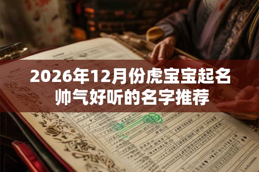 2026年12月份虎宝宝起名 帅气好听的名字推荐