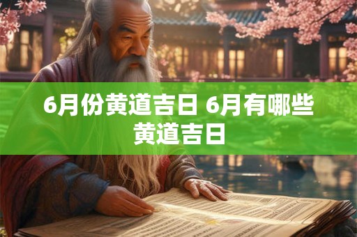 6月份黄道吉日 6月有哪些黄道吉日