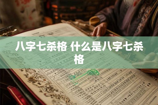 八字七杀格 什么是八字七杀格