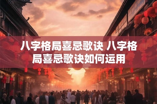 八字格局喜忌歌诀 八字格局喜忌歌诀如何运用