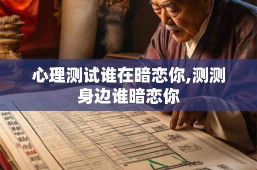 心理测试谁在暗恋你,测测身边谁暗恋你
