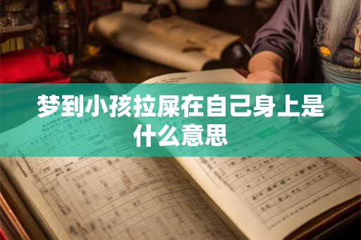 梦到小孩拉屎在自己身上是什么意思 梦到小孩拉屎在自己身上是什么意思