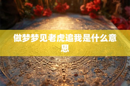 做梦梦见老虎追我是什么意思