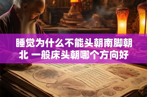 睡觉为什么不能头朝南脚朝北 一般床头朝哪个方向好