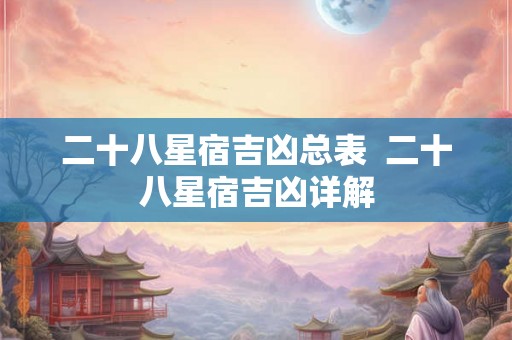 二十八星宿吉凶总表  二十八星宿吉凶详解