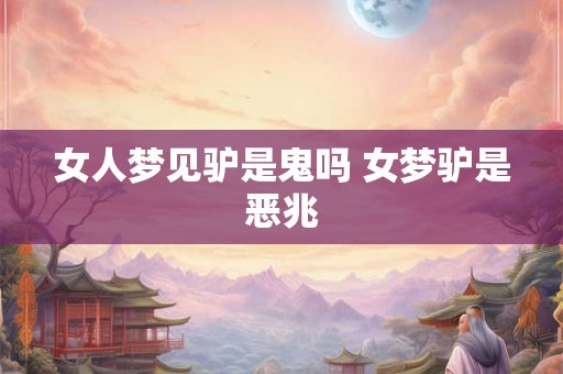 女人梦见驴是鬼吗 女梦驴是恶兆