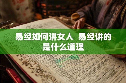 易经如何讲女人  易经讲的是什么道理