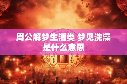 周公解梦生活类 梦见洗澡是什么意思 周公解梦生活类 梦见洗澡是什么意思