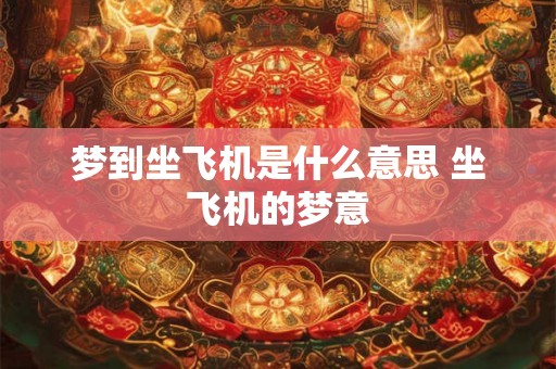 梦到坐飞机是什么意思 坐飞机的梦意