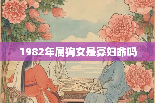 1982年属狗女是寡妇命吗