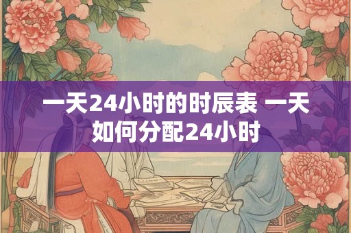 一天24小时的时辰表 一天如何分配24小时