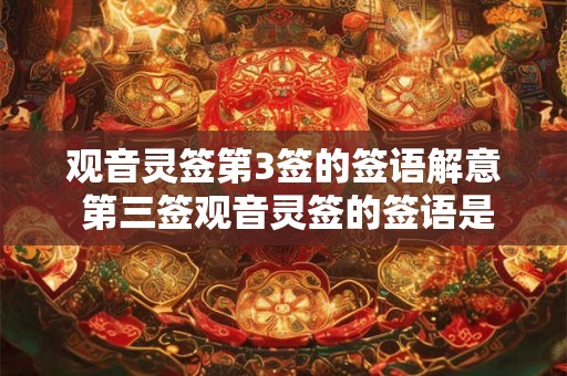 观音灵签第3签的签语解意 第三签观音灵签的签语是什么意思 观音灵签第3签的签语解意 第三签观音灵签的签语是什么意思