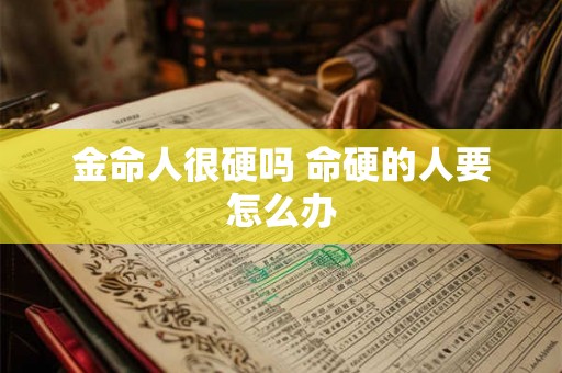 金命人很硬吗 命硬的人要怎么办