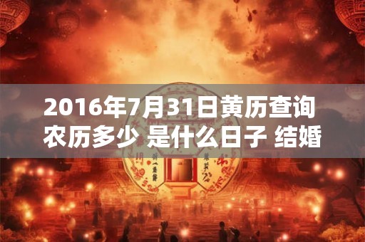 2016年7月31日黄历查询 农历多少 是什么日子 结婚吉时