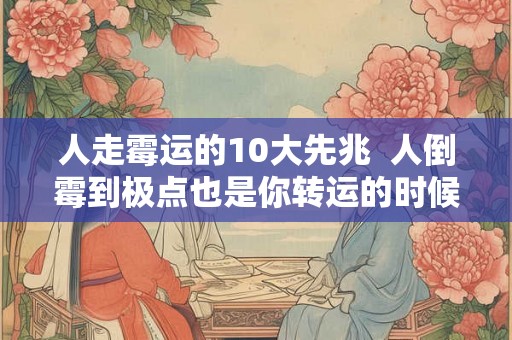 人走霉运的10大先兆  人倒霉到极点也是你转运的时候