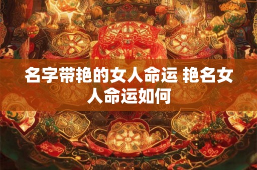 名字带艳的女人命运 艳名女人命运如何