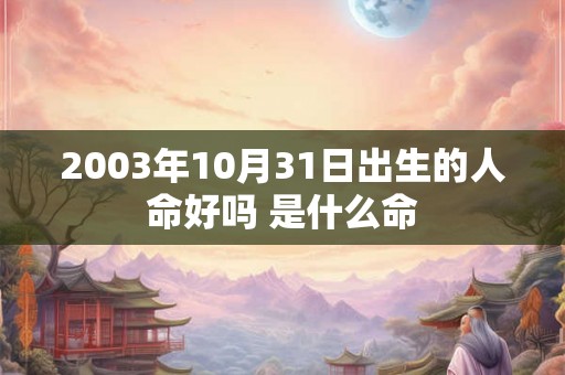 2003年10月31日出生的人命好吗 是什么命