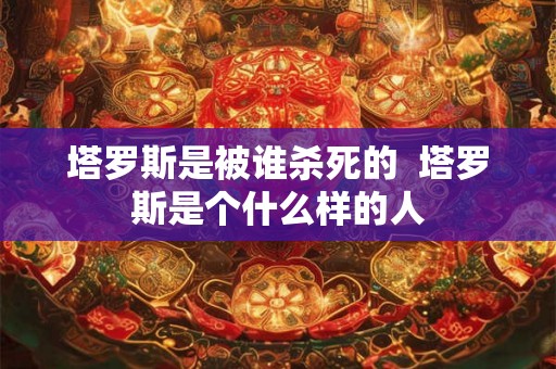 塔罗斯是被谁杀死的  塔罗斯是个什么样的人