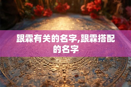 跟霖有关的名字,跟霖搭配的名字
