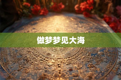 做梦梦见大海 做梦梦见大海