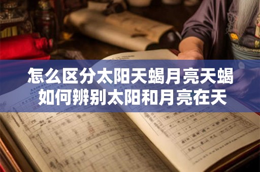 怎么区分太阳天蝎月亮天蝎 如何辨别太阳和月亮在天蝎的区别