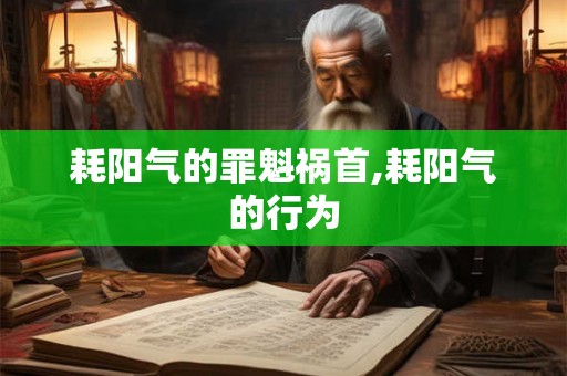 耗阳气的罪魁祸首,耗阳气的行为