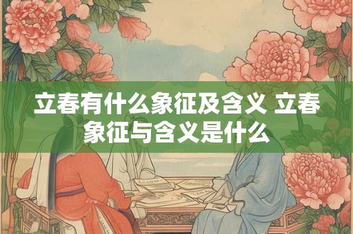 立春有什么象征及含义 立春象征与含义是什么