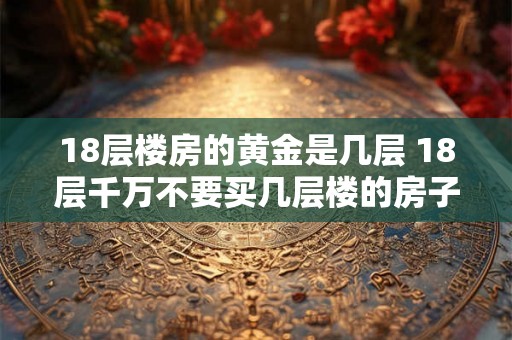 18层楼房的黄金是几层 18层千万不要买几层楼的房子