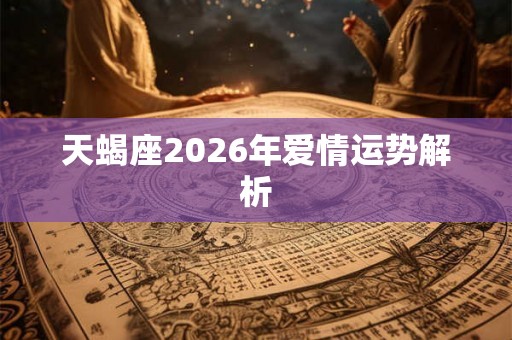 天蝎座2026年爱情运势解析