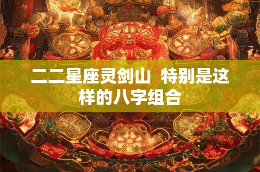 二二星座灵剑山  特别是这样的八字组合