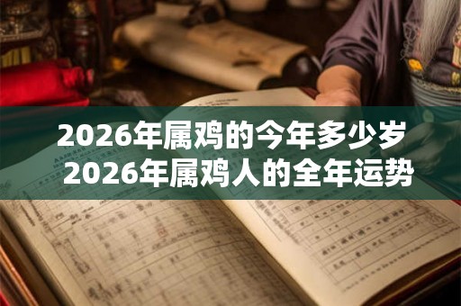 2026年属鸡的今年多少岁  2026年属鸡人的全年运势
