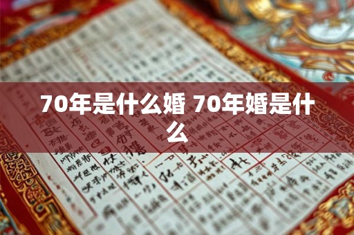 70年是什么婚 70年婚是什么 70年是什么婚 70年婚是什么