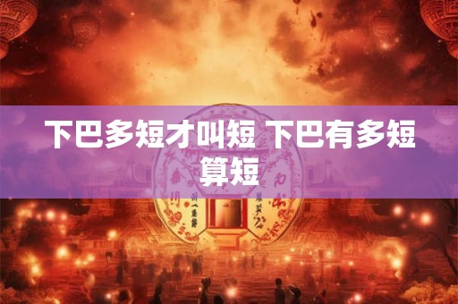 下巴多短才叫短 下巴有多短算短