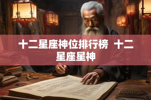 十二星座神位排行榜  十二星座星神