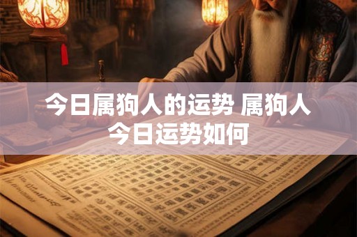 今日属狗人的运势 属狗人今日运势如何