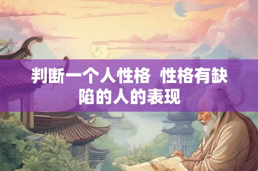 判断一个人性格  性格有缺陷的人的表现