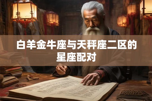白羊金牛座与天秤座二区的星座配对