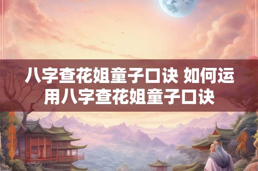 八字查花姐童子口诀 如何运用八字查花姐童子口诀 八字查花姐童子口诀 如何运用八字查花姐童子口诀