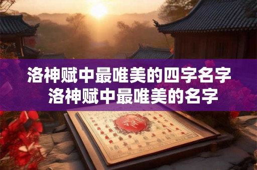 洛神赋中最唯美的四字名字  洛神赋中最唯美的名字