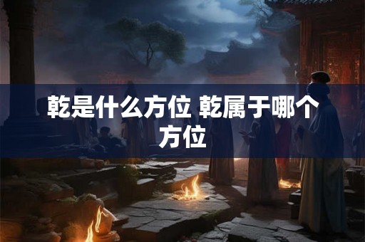 乾是什么方位 乾属于哪个方位