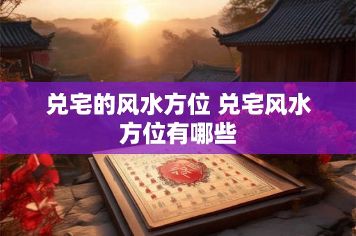 兑宅的风水方位 兑宅风水方位有哪些