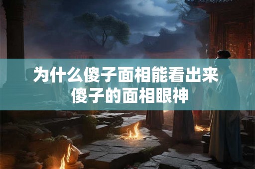 为什么傻子面相能看出来  傻子的面相眼神