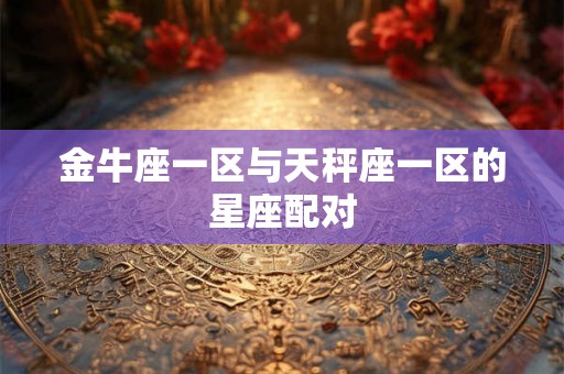 金牛座一区与天秤座一区的星座配对